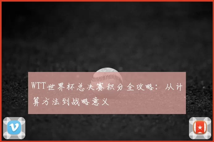 WTT世界杯总决赛积分全攻略：从计算方法到战略意义