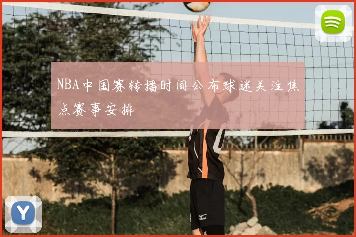 NBA中国赛转播时间公布球迷关注焦点赛事安排