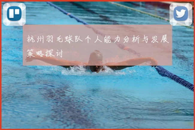 杭州羽毛球队个人能力分析与发展策略探讨