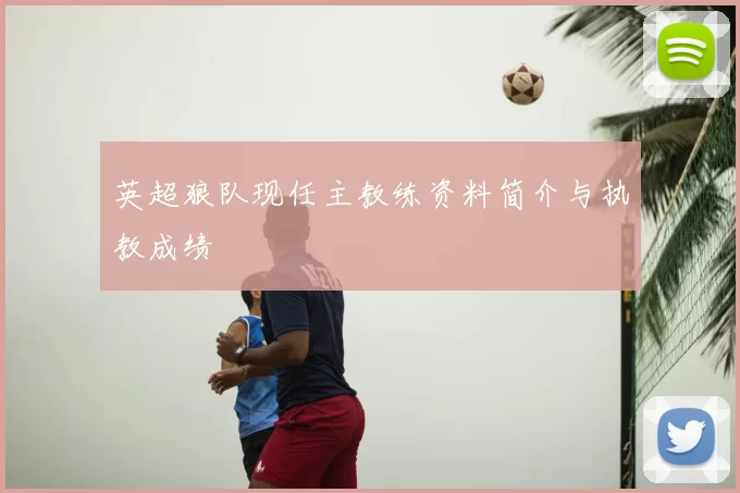 英超狼队现任主教练资料简介与执教成绩