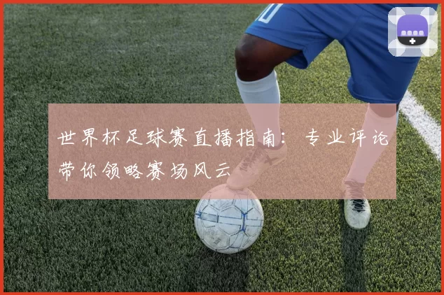 世界杯足球赛直播指南:专业评论带你领略赛场风云