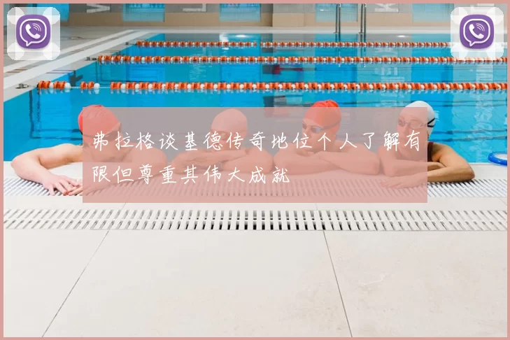 弗拉格谈基德传奇地位个人了解有限但尊重其伟大成就