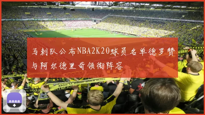 马刺队公布NBA2K20球员名单德罗赞与阿尔德里奇领衔阵容