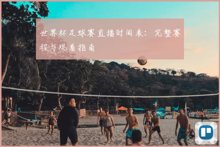 世界杯足球赛直播时间表：完整赛程与观看指南