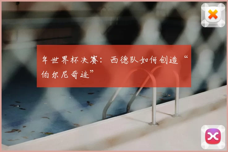年世界杯决赛：西德队如何创造“伯尔尼奇迹”