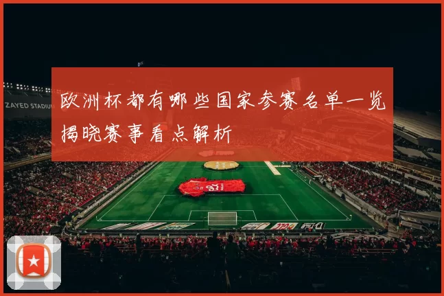 欧洲杯都有哪些国家参赛名单一览揭晓赛事看点解析