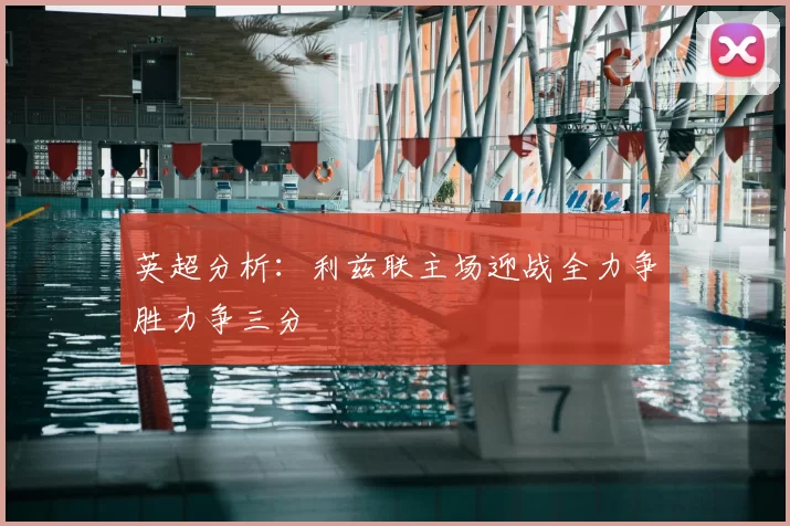 英超分析:利兹联主场迎战全力争胜力争三分