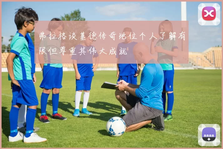 弗拉格谈基德传奇地位个人了解有限但尊重其伟大成就