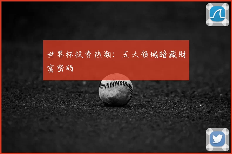 世界杯投资热潮:五大领域暗藏财富密码