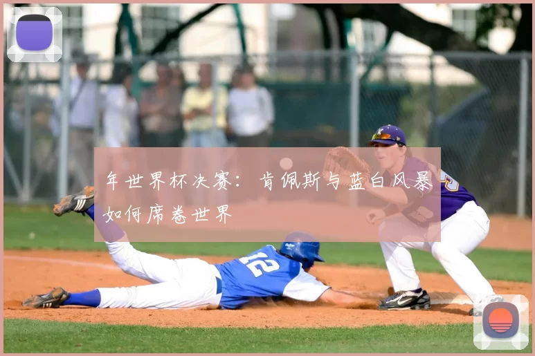 年世界杯决赛：肯佩斯与蓝白风暴如何席卷世界