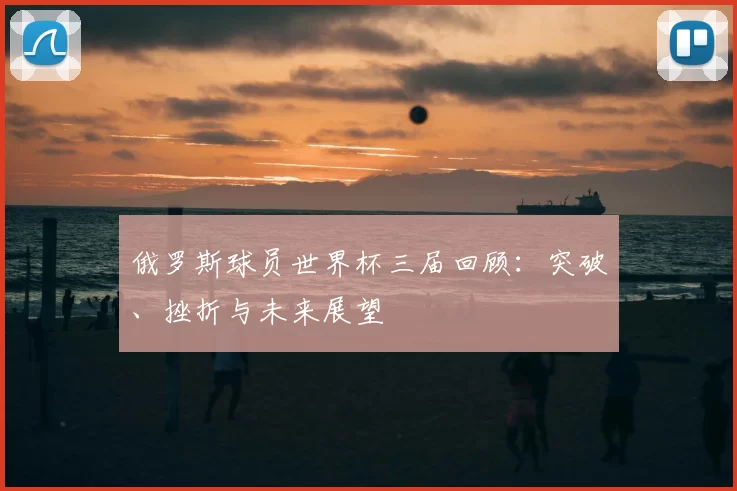 俄罗斯球员世界杯三届回顾：突破、挫折与未来展望