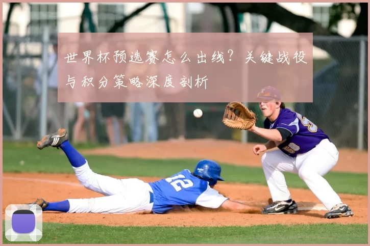世界杯预选赛怎么出线?关键战役与积分策略深度剖析