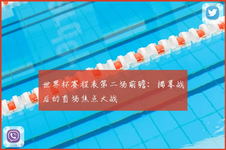 世界杯赛程表第二场前瞻：揭幕战后的首场焦点大战