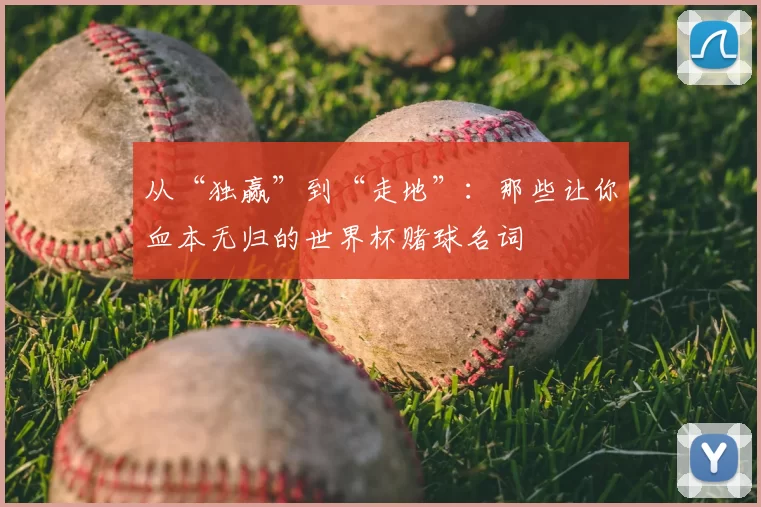 从“独赢”到“走地”:那些让你血本无归的世界杯赌球名词