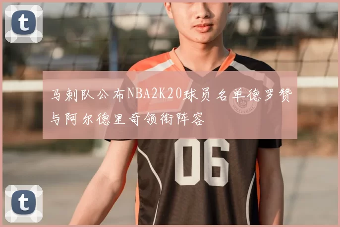 马刺队公布NBA2K20球员名单德罗赞与阿尔德里奇领衔阵容