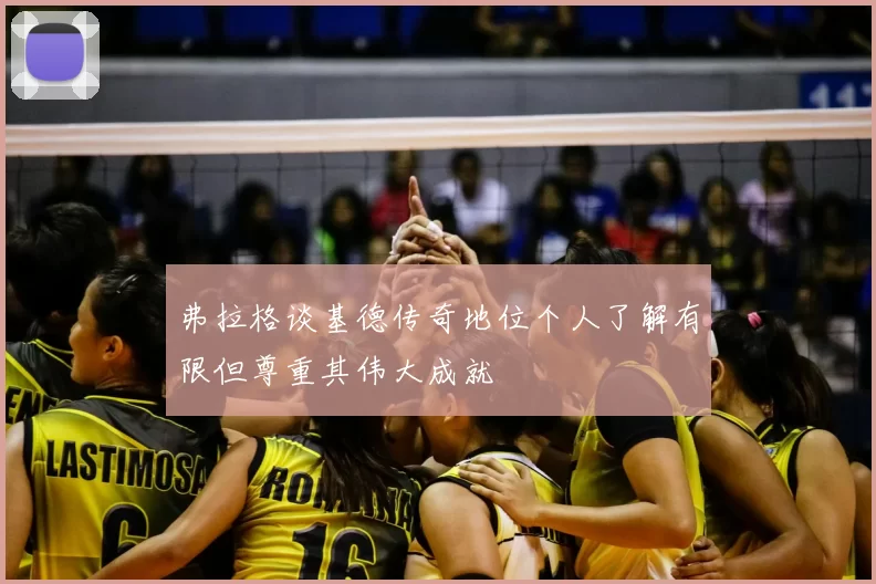 弗拉格谈基德传奇地位个人了解有限但尊重其伟大成就