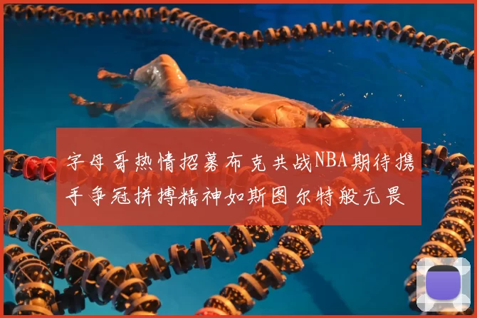 字母哥热情招募布克共战NBA期待携手争冠拼搏精神如斯图尔特般无畏