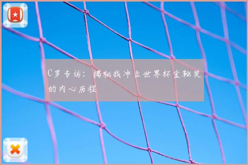 C罗专访：揭秘我冲击世界杯金靴奖的内心历程