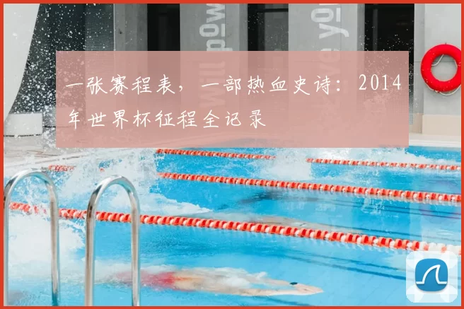 一张赛程表，一部热血史诗：2014年世界杯征程全记录