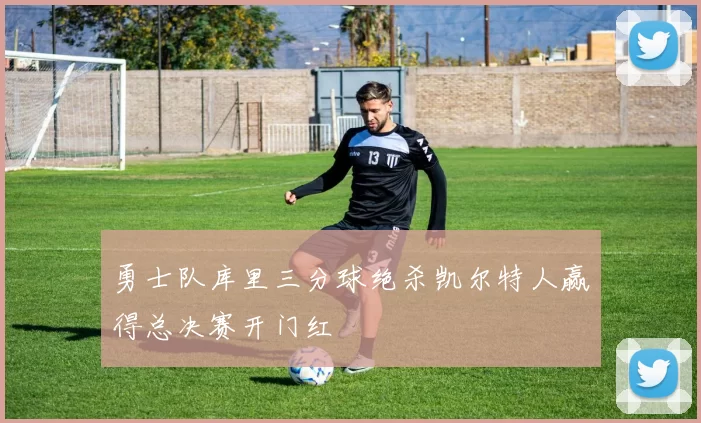 勇士队库里三分球绝杀凯尔特人赢得总决赛开门红