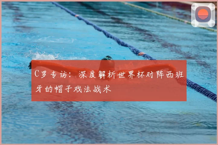 C罗专访:深度解析世界杯对阵西班牙的帽子戏法战术