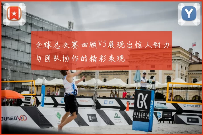 全球总决赛回顾V5展现出惊人耐力与团队协作的精彩表现