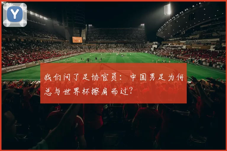我们问了足协官员：中国男足为何总与世界杯擦肩而过？