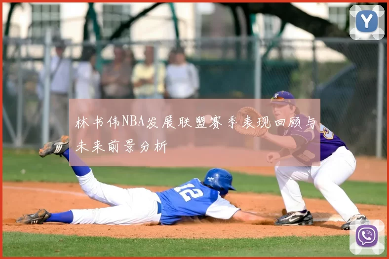 林书伟NBA发展联盟赛季表现回顾与未来前景分析