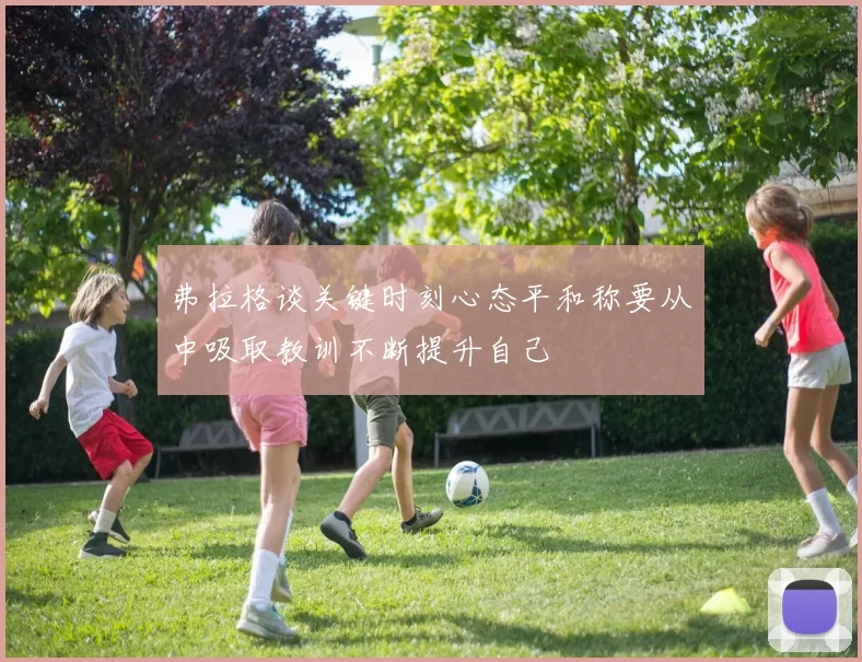 弗拉格谈关键时刻心态平和称要从中吸取教训不断提升自己