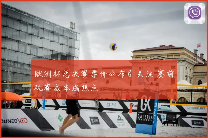 欧洲杯总决赛票价公布引关注 赛前观赛成本成焦点