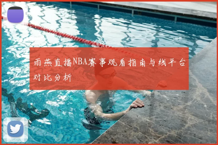雨燕直播NBA赛事观看指南与线平台对比分析