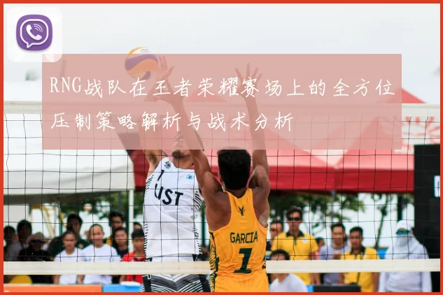 RNG战队在王者荣耀赛场上的全方位压制策略解析与战术分析
