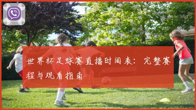 世界杯足球赛直播时间表：完整赛程与观看指南
