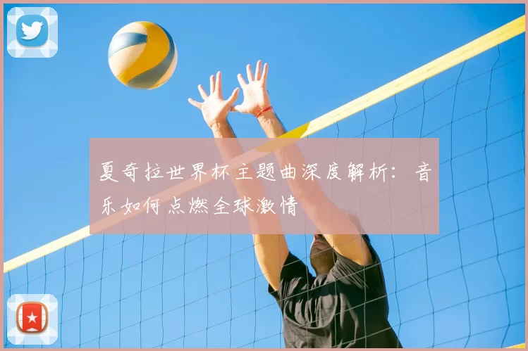 夏奇拉世界杯主题曲深度解析:音乐如何点燃全球激情