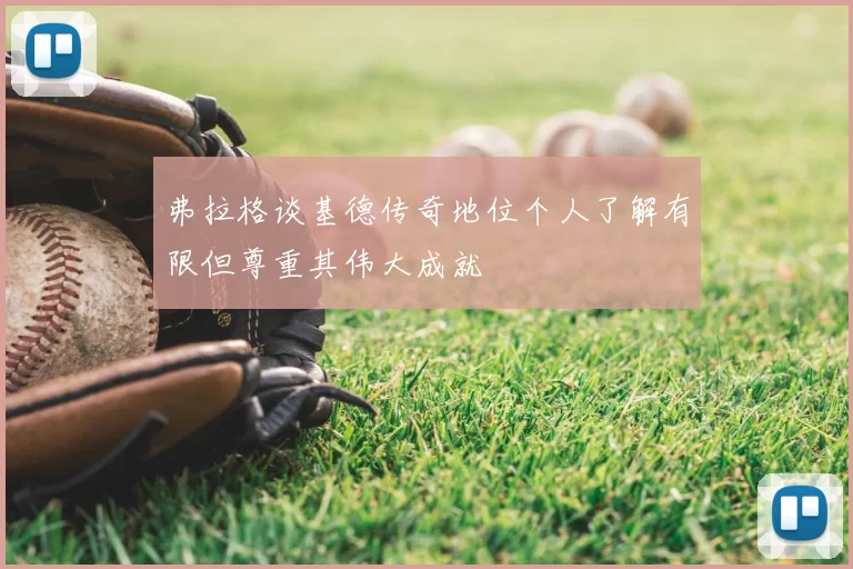 弗拉格谈基德传奇地位个人了解有限但尊重其伟大成就