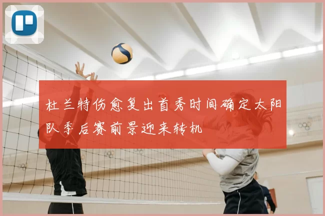 杜兰特伤愈复出首秀时间确定太阳队季后赛前景迎来转机