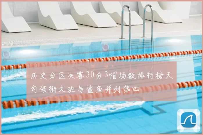 历史分区决赛30分3帽场数排行榜天勾领衔文班与鲨鱼并列第四