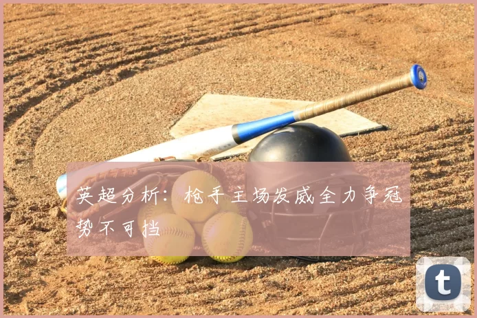 英超分析:枪手主场发威全力争冠势不可挡