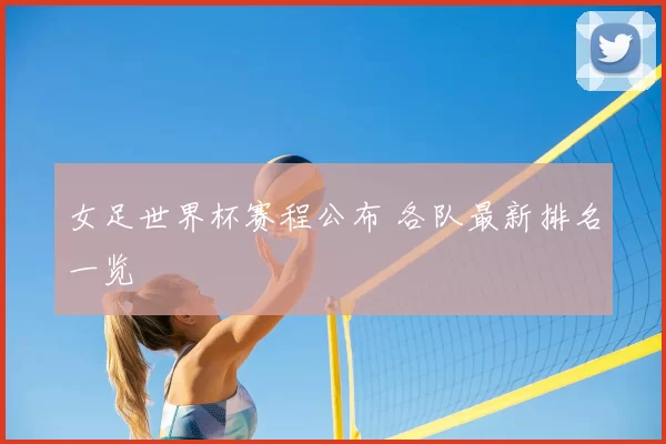 女足世界杯赛程公布 各队最新排名一览