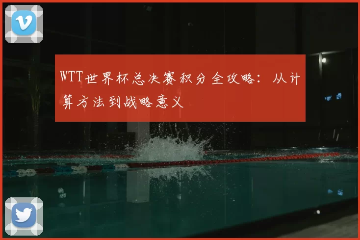 WTT世界杯总决赛积分全攻略:从计算方法到战略意义