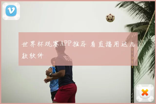 世界杯观赛APP推荐 看直播用这几款软件