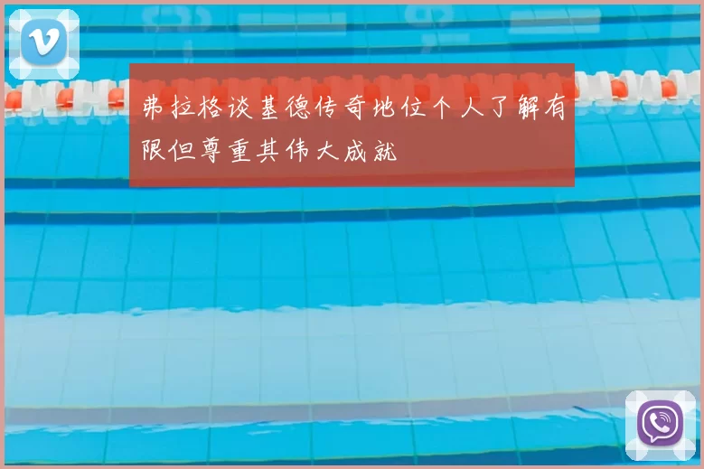 弗拉格谈基德传奇地位个人了解有限但尊重其伟大成就