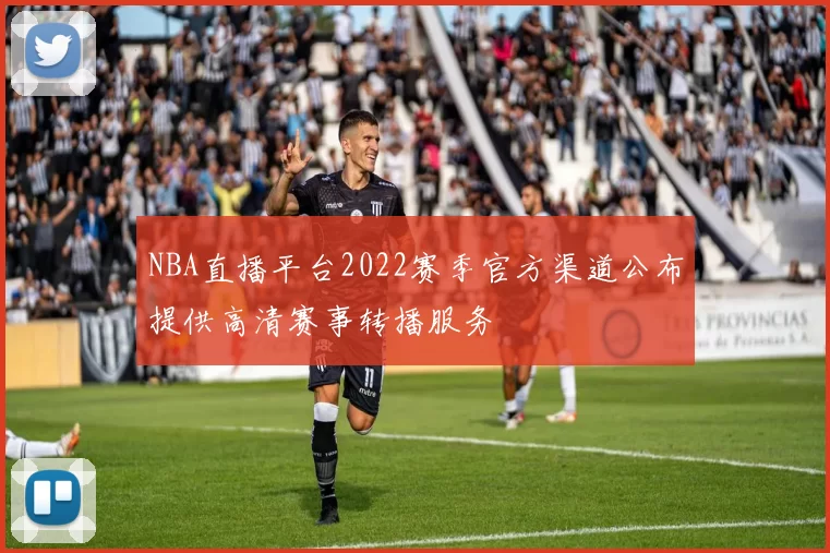 NBA直播平台2022赛季官方渠道公布提供高清赛事转播服务