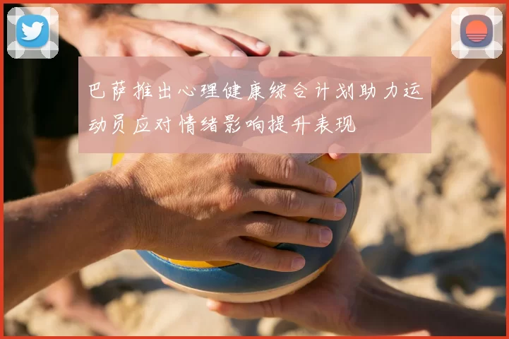 巴萨推出心理健康综合计划助力运动员应对情绪影响提升表现