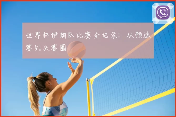 世界杯伊朗队比赛全记录：从预选赛到决赛圈