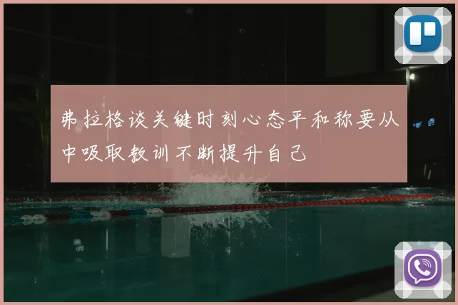 弗拉格谈关键时刻心态平和称要从中吸取教训不断提升自己