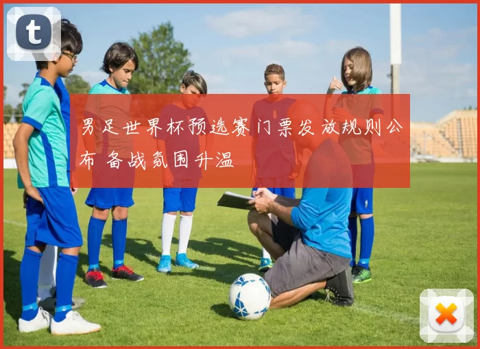 男足世界杯预选赛门票发放规则公布 备战氛围升温