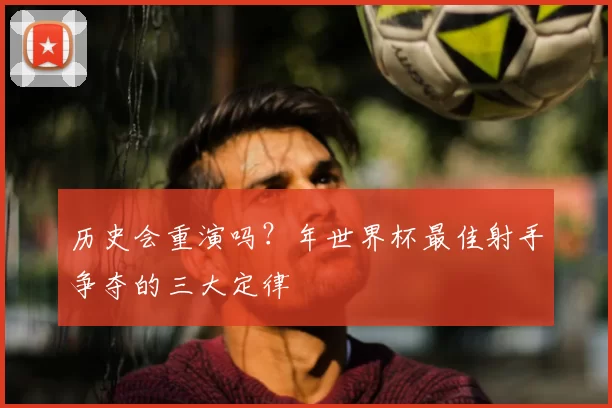 历史会重演吗？年世界杯最佳射手争夺的三大定律