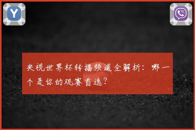 央视世界杯转播频道全解析：哪一个是你的观赛首选？