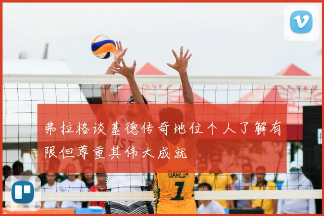 弗拉格谈基德传奇地位个人了解有限但尊重其伟大成就